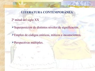 LITERATURA CONTEMPORÁNEA

2ª mitad del siglo XX

Superposición de distintos niveles de significación.

Empleo de códigos oníricos, míticos e inconscientes.

Perspectivas múltiples.
 