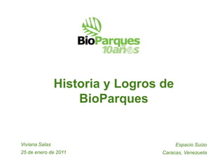 Historia y Logros de
                    BioParques


Viviana Salas                          Espacio Suizo
25 de enero de 2011               Caracas, Venezuela
 