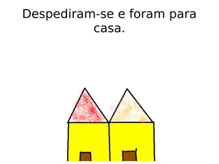 Despediram-se e foram para casa. 