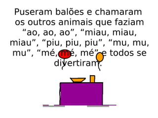 Puseram balões e chamaram  os outros animais que faziam “ao, ao, ao”, “miau, miau, miau”, “piu, piu, piu”, “mu, mu, mu”, “mé, mé, mé” e todos se divertiram.  