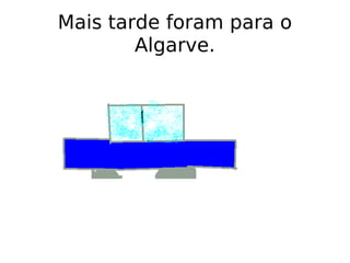 Mais tarde foram para o Algarve. 