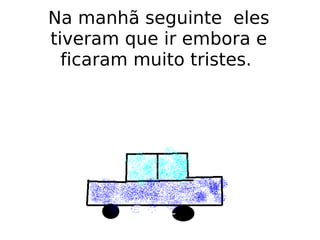 Na manhã seguinte  eles tiveram que ir embora e ficaram muito tristes.  
