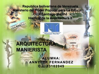 Republica bolivariana de Venezuela
Ministerio del Poder Popular para La Educación
I.U.P Santiago Mariño
Historia de la Arquitectura II
ARQUITECTURA
MANIERISTA
ALUMNA:
ANNYFER FERNANDEZ
C.I: 23182049
 