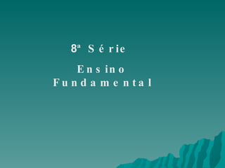 8 ª Série  Ensino Fundamental 