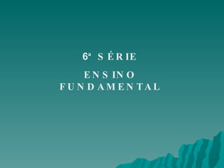 6 ª SÉRIE ENSINO FUNDAMENTAL 