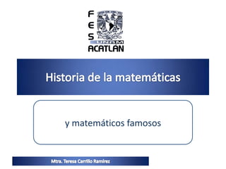 y matemáticos famosos Historia de la matemáticas Mtra. Teresa Carrillo Ramírez 