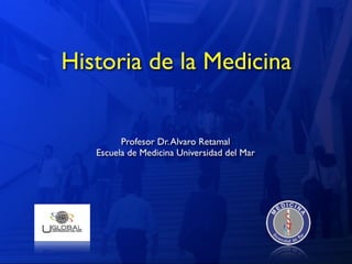 Historia de la Medicina


         Profesor Dr. Alvaro Retamal
   Escuela de Medicina Universidad del Mar
 