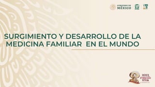 SURGIMIENTO Y DESARROLLO DE LA
MEDICINA FAMILIAR EN EL MUNDO
 