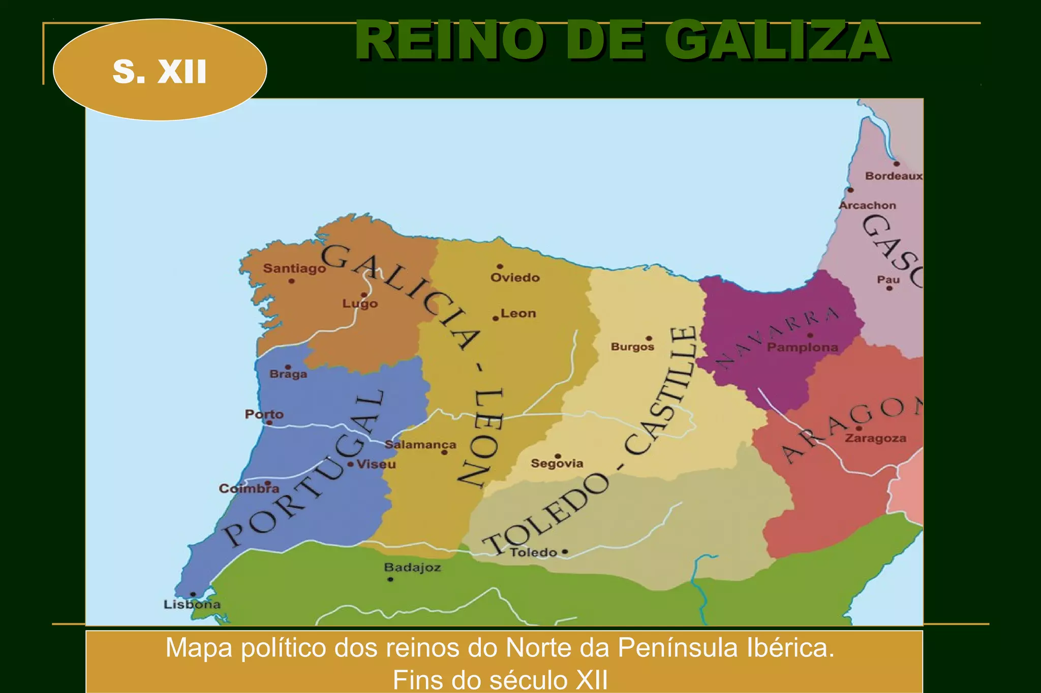 S. XII
                  REINO DE GALIZA




   Mapa político dos reinos do Norte da Península Ibérica.
                      Fins do século XII
 