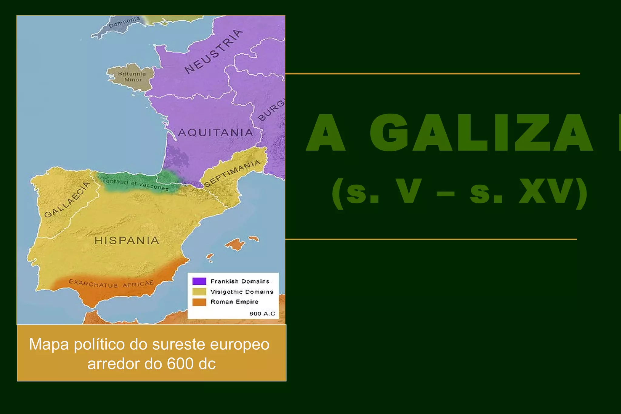A GALIZA M
                                   (s. V – s. XV)



Mapa político do sureste europeo
       arredor do 600 dc
 