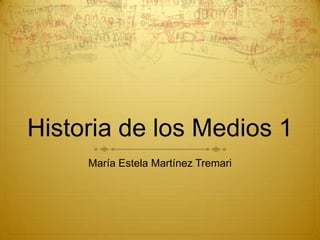 Historia de los Medios 1
     María Estela Martínez Tremari
 