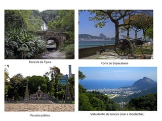 Floresta da Tijuca

Passeio público

Forte de Copacabana

Vista do Rio de Janeiro (mar e montanhas)

 