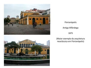 Florianópolis
Antiga Alfândega

1875
(Maior exemplo da arquitetura
neoclássica em Florianópolis)

 