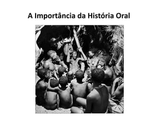 A Importância da História Oral

 