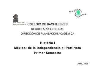 COLEGIO DE BACHILLERES
          SECRETARÍA GENERAL
    DIRECCIÓN DE PLANEACIÓN ACADÉMICA


               Historia I
México: de la Independencia al Porfiriato
            Primer Semestre


                                        Julio, 2009
 