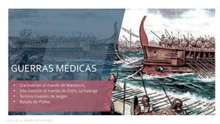 • 1ra invasión al mando de Mardonio,
• 2da invasión al mando de Datis, La Falange
• Tercera Invasión de Jerges
• Batalla de Platea
GUERRAS MÉDICAS
Mg. LUIS A. PARRA BENAVIDES
 