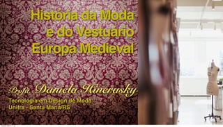História da Moda
e do Vestuário
Europa Medieval
Profa. Daniela Hinerasky
Tecnologia em Design de Moda
Unifra - Santa Maria/RS
Tuesday, March 11, 14
 
