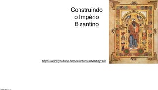 Construindo
o Império
Bizantino
https://www.youtube.com/watch?v=xdvm1qyfYi0
Tuesday, March 11, 14
 