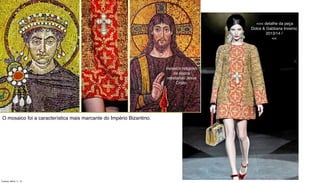 O mosaico foi a característica mais marcante do Império Bizantino. 
<<< detalhe da peça
Dolce & Gabbana Inverno
2013/14 /
<<
mosaico religioso
da época
retratando Jesus
Cristo.
Tuesday, March 11, 14
 