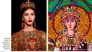 Coleção
Dolce &
Gabbana /
Mosaico
Imperatriz
Teodora http://lumorazzi.blogspot.com.br/2013/03/moda-historia-e-evolucao-imperio.html
Tuesday, March 11, 14
 
