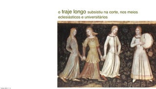 o traje longo subsistiu na corte, nos meios
eclesiásticos e universitários
Tuesday, March 11, 14
 