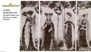 amplas
opalandas com
ou sem cinto, com
ﬁligranas e chapéu
de ﬂores
sc XV
mulheres
Tuesday, March 11, 14
 