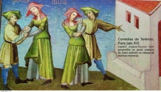 Comédias de Terêncio,
Paris [séc XV]
capelo (capuz/touca) com
gargantilha ou gorjal (espécie
de colar) subindo na cabeça de
diversas maneiras
Tuesday, March 11, 14
 