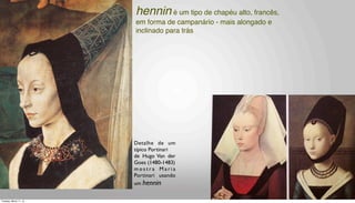 Detalhe de um
típico Portinari
de Hugo Van der
Goes (1480-1483)
m o s t r a M a r i a
Portinari usando
um hennin
hennin é um tipo de chapéu alto, francês,
em forma de campanário - mais alongado e
inclinado para trás
Tuesday, March 11, 14
 