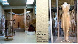 Expo
Madame
Grèsno
Musée Bourdelle,
em Paris, em 2011
Tuesday, March 11, 14
 