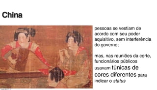 pessoas se vestiam de
acordo com seu poder
aquisitivo, sem interferência
do governo;
mas, nas reuniões da corte,
funcionários públicos
usavam túnicas de
cores diferentes para
indicar o status
China
Tuesday, March 11, 14
 