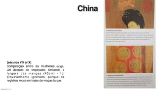 China
[séculos VIII a IX]
competição entre as mulheres exigiu
um decreto do Imperador, limitando a
largura das mangas (40cm) - foi
provavelmente ignorado, porque os
registros mostram trajes de magas largas
Tuesday, March 11, 14
 