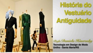História do
Vestuário
Antiguidade
Profa.Daniela Hinerasky
Tecnologia em Design de Moda
Unifra - Santa Maria/RS
Tuesday, March 11, 14
 