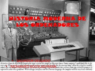 HISTORIA MODERNA DE
   LOS ORDENADORES




  • SALVADOR DELGADO
• MOHAMED BOUYLAGHMAN
 