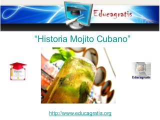 “Historia Mojito Cubano”
http://www.educagratis.org
 