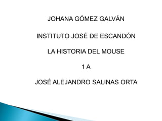 JOHANA GÓMEZ GALVÁN
INSTITUTO JOSÉ DE ESCANDÓN
LA HISTORIA DEL MOUSE
1 A
JOSÉ ALEJANDRO SALINAS ORTA
 