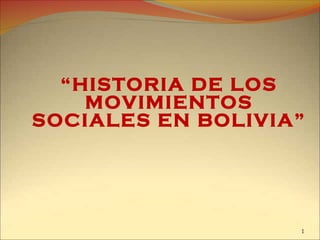 “HISTORIA DE LOS
MOVIMIENTOS
SOCIALES EN BOLIVIA”
1
 