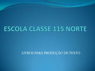 ESCOLA CLASSE 115 NORTE LIVROS PARA PRODUÇÃO DE TEXTO 