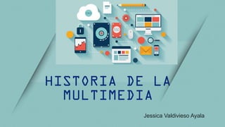 HISTORIA DE LA
MULTIMEDIA
Jessica Valdivieso Ayala
 