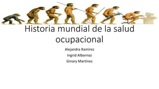Historia mundial de la salud
ocupacional
Alejandra Ramírez
Ingrid Albornoz
Ginary Martínez
 