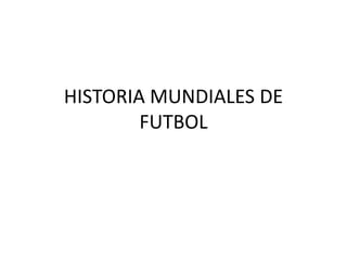 HISTORIA MUNDIALES DE 
FUTBOL 
 