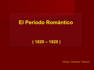 El Período Romántico


    ( 1820 – 1920 )



                      Chopin - Polonesa “ Heroica”
 
