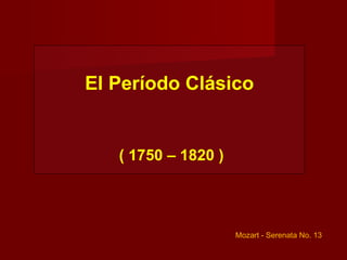 El Período Clásico


   ( 1750 – 1820 )




                     Mozart - Serenata No. 13
 
