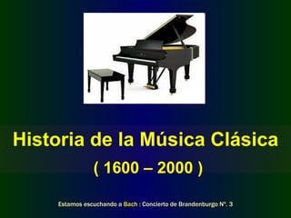 Historia de la Música Clásica ( 1600 – 2000 ) Estamos escuchando a  Bach  : Concierto de Brandenburgo Nº. 3 