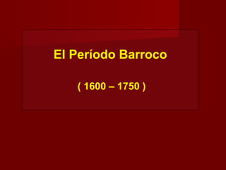El Período Barroco
( 1600 – 1750 )
 