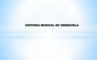 HISTORIA MUSICAL DE VENEZUELA
 