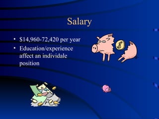 Salary $14,960-72,420 per year Education/experience affect an individale position 