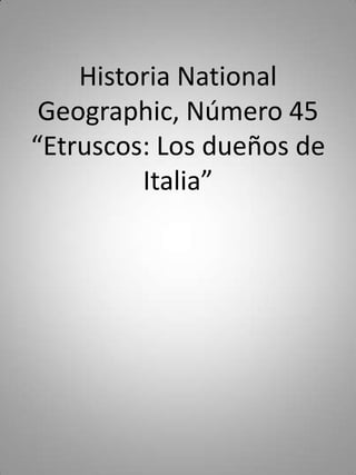 Historia National
 Geographic, Número 45
“Etruscos: Los dueños de
         Italia”
 