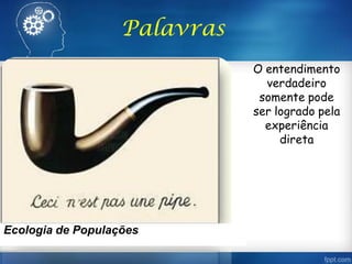 O entendimento
verdadeiro
somente pode
ser logrado pela
experiência
direta
Palavras
Ecologia de Populações
 