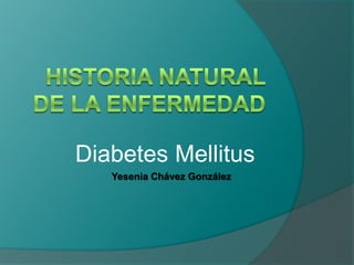 Historia Natural de la Enfermedad Diabetes Mellitus Yesenia Chávez González 