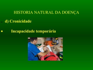 HISTORIA NATURAL DA DOENÇA
a)       d) Cronicidade
 
• Incapacidade temporária
 